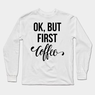 Ok, But First Coffee Long Sleeve T-Shirt